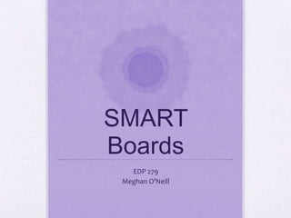 SMART
Boards
EDP 279
Meghan O’Neill
 