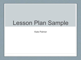 Lesson Plan Sample
Kate Palmer
 