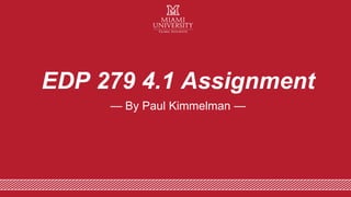 — By Paul Kimmelman —
EDP 279 4.1 Assignment
 