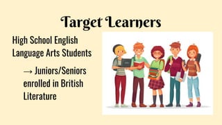 Target Learners
High School English
Language Arts Students
→ Juniors/Seniors
enrolled in British
Literature
 