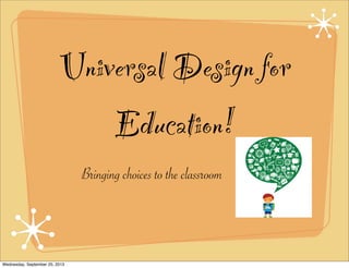 Universal Design for
Education!
Bringing choices to the classroom
Wednesday, September 25, 2013
 