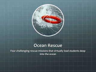 Ocean Rescue
Four challenging rescue missions that virtually lead students deep
into the ocean

 