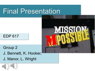Final Presentation
Group 2
J. Bennett, K. Hooker,
J. Manor, L. Wright
EDP 617
 
