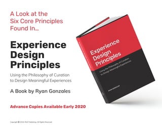A Book by Ryan Gonzales
Advance Copies Available Early 2020
Copyright © 2019, RGE Publishing. All Rights Reserved.
Using the Philosophy of Curation
to Design Meaningful Experiences
Experience
Design
Principles
A Look at the
Six Core Principles
Found In…
 