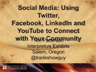 Social Media: Using Twitter, Facebook, LinkedIn and YouTube to Connect with Your Community Tim Patterson Interpretive Exhibits Salem, Oregon @tradeshowguy 