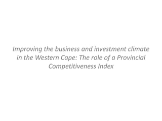 Improving the business and investment climate
 in the Western Cape: The role of a Provincial
            Competitiveness Index
 