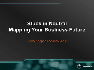 Stuck in NeutralMapping Your Business FutureChris Kappes / Access 2010 