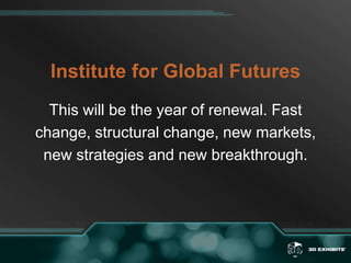 Institute for Global FuturesThis will be the year of renewal. Fastchange, structural change, new markets,new strategies and new breakthrough. 