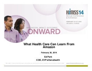 What Health Care Can Learn From
Amazon
February 26, 2014

Ed Park
COO, EVP athenahealth
DISCLAIMER: The views and opinions expressed in this presentation are those of the author and do not necessarily represent official policy or position of HIMSS.

 