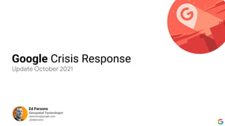 Ed Parsons
Geospatial Technologist
eparsons@google.com
@edparsons
Google Crisis Response
Update October 2021
 