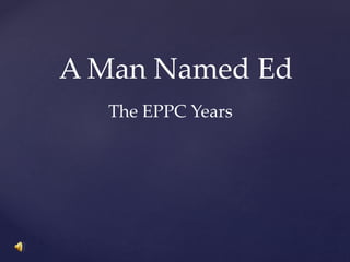 A Man Named Ed
The EPPC Years
 