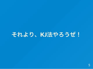 それより、KJ法やろうぜ！
5
 