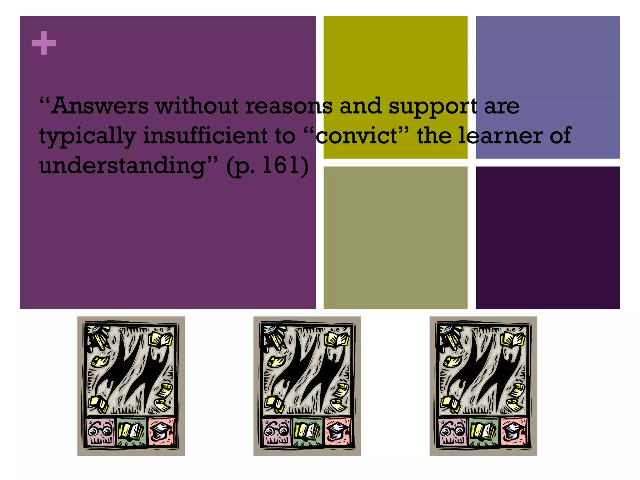 +
“Answers without reasons and support are
typically insufficient to “convict” the learner of
understanding” (p. 161)
 