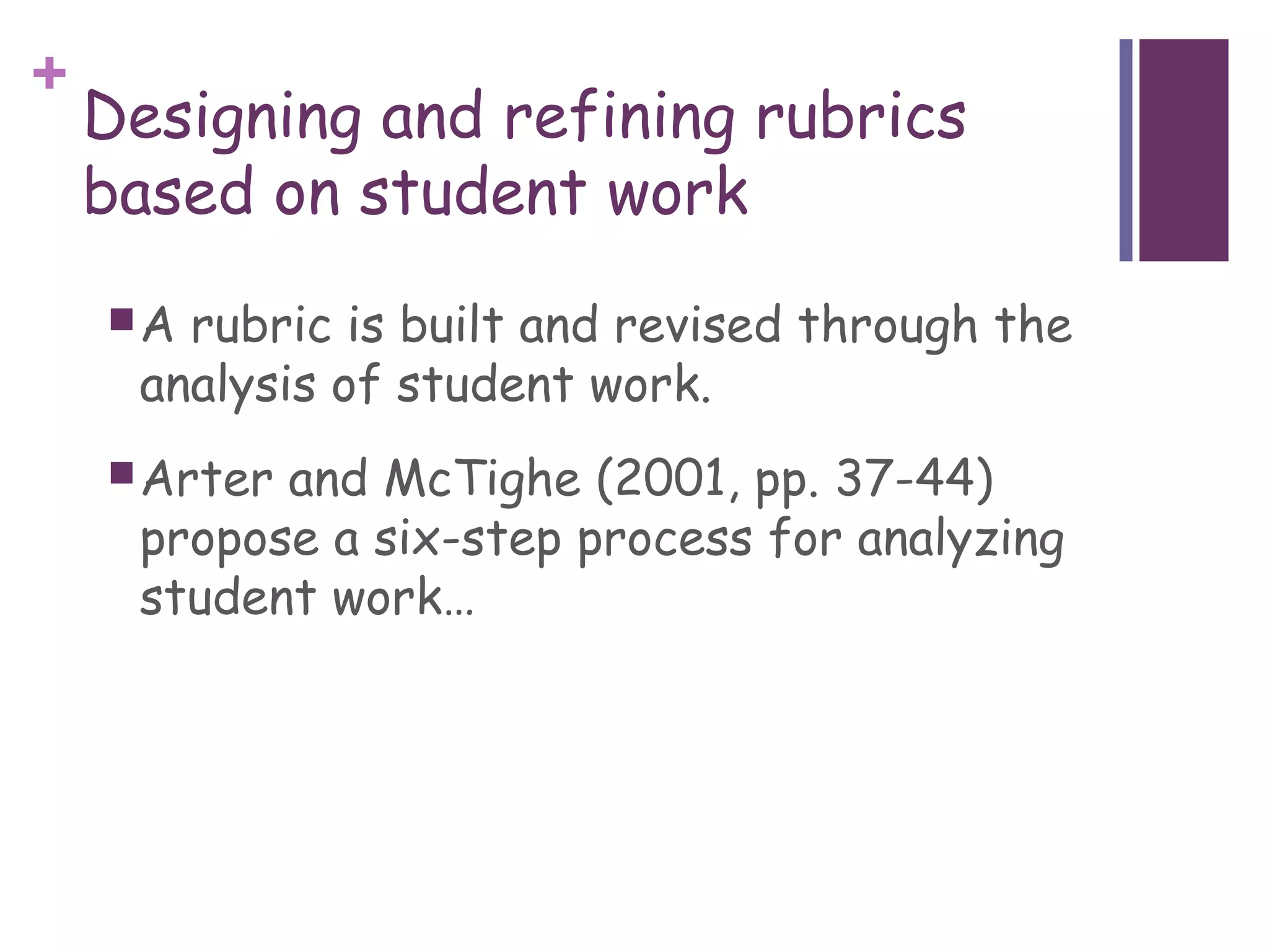 +
    Designing and refining rubrics
    based on student work
    A rubric is built and revised through the
     analysis of student work.
     Arterand McTighe (2001, pp. 37-44)
     propose a six-step process for analyzing
     student work…
 