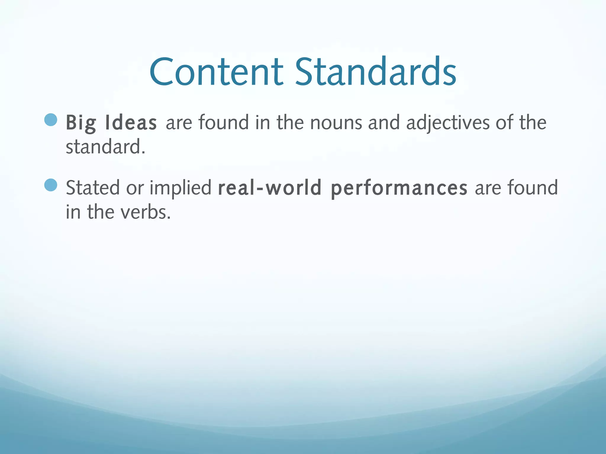 Content Standards
 Big Ideas are found in the nouns and adjectives of the
standard.

 Stated or implied real-world performances are found
in the verbs.

 