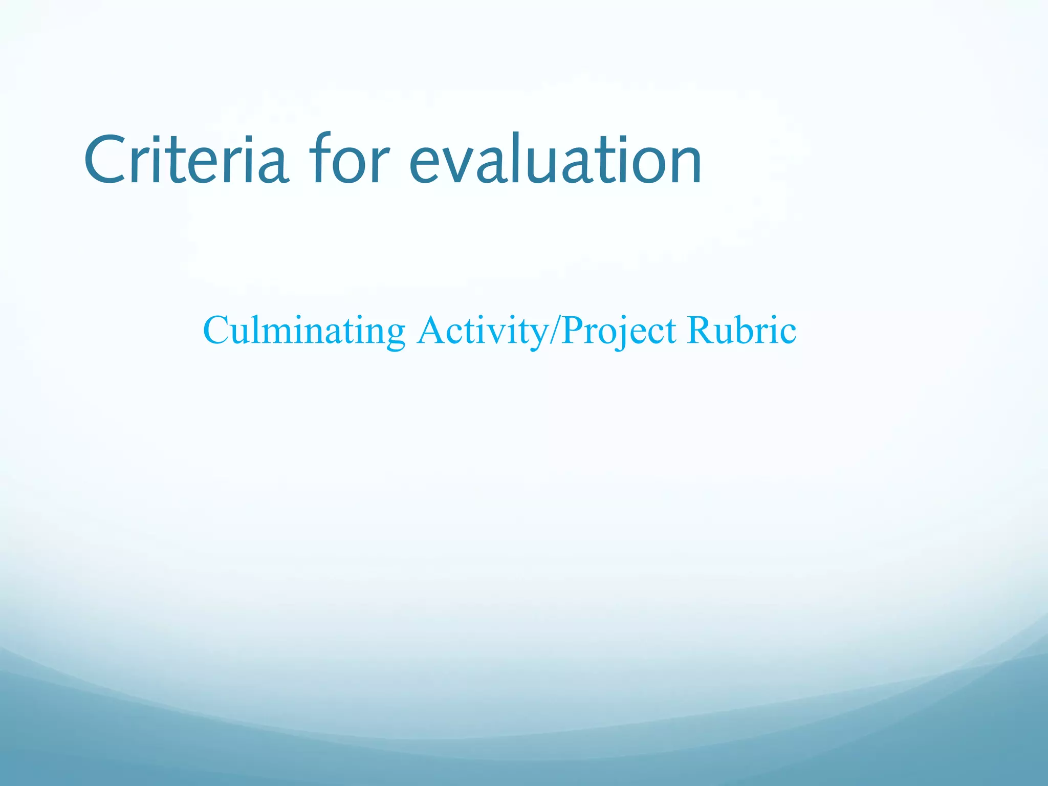 Criteria for evaluation
Culminating Activity/Project Rubric

 
