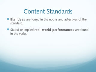 Content Standards
 Big Ideas are found in the nouns and adjectives of the
standard.

 Stated or implied real-world performances are found
in the verbs.

 