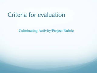 Criteria for evaluation
Culminating Activity/Project Rubric

 