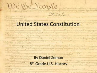 United States Constitution
By Daniel Zeman
8th Grade U.S. History
 
