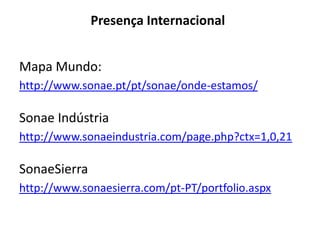 Presença Internacional


Mapa Mundo:
http://www.sonae.pt/pt/sonae/onde-estamos/

Sonae Indústria
http://www.sonaeindustria.com/page.php?ctx=1,0,21

SonaeSierra
http://www.sonaesierra.com/pt-PT/portfolio.aspx
 