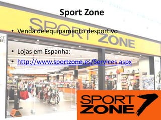 Sport Zone
• Venda de equipamento desportivo

• Lojas em Espanha:
• http://www.sportzone.es/Services.aspx
 