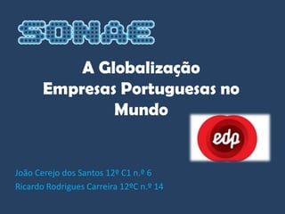 A Globalização
       Empresas Portuguesas no
               Mundo


João Cerejo dos Santos 12º C1 n.º 6
Ricardo Rodrigues Carreira 12ºC n.º 14
 