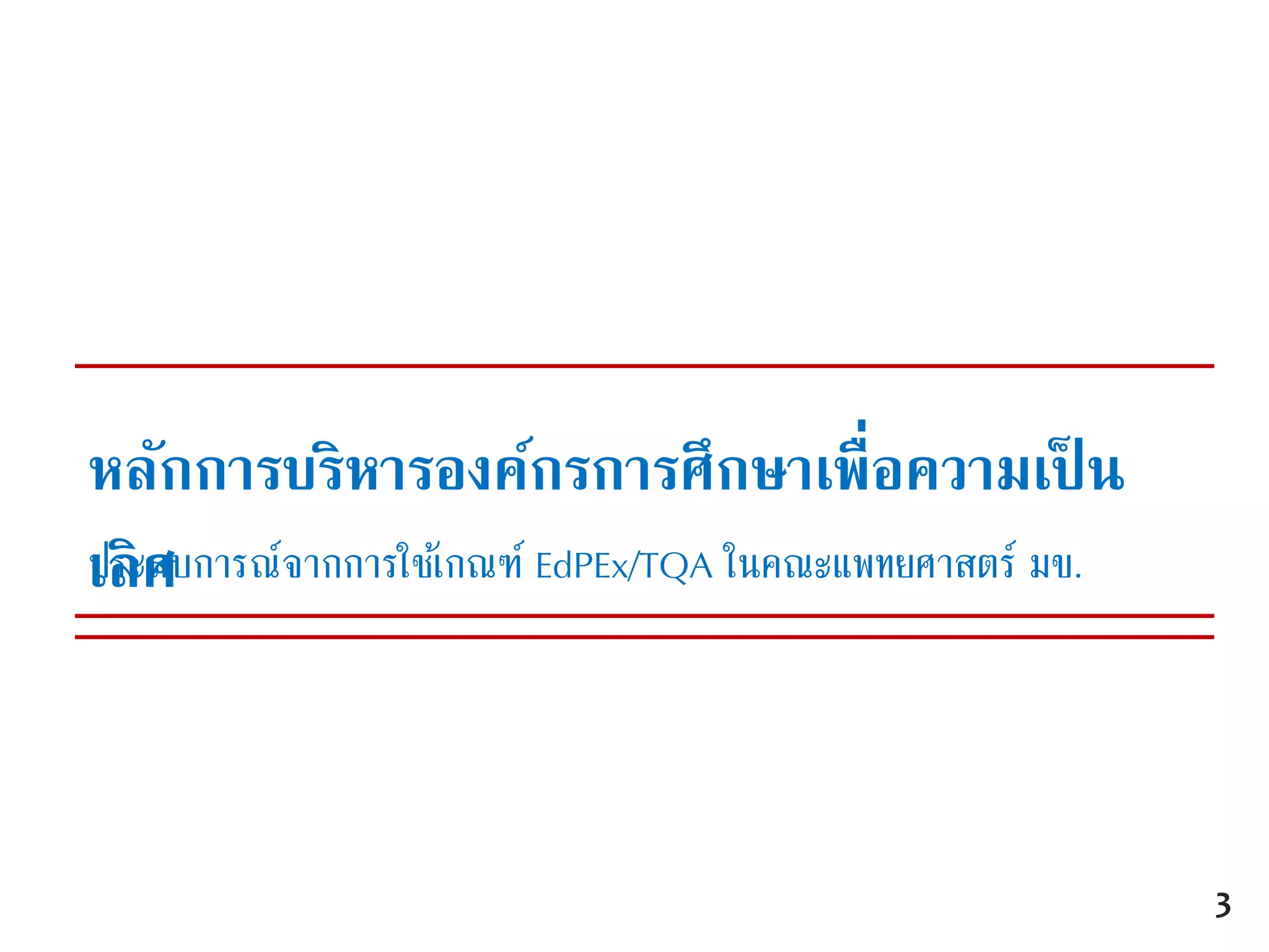 หลักการบริหารองค์กรการศึกษาเพื่อความเป็ น
เลิศประสบการณ์จากการใช้เกณฑ์ EdPEx/TQA ในคณะแพทยศาสตร์ มข.
3
 