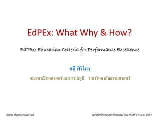 EdPEx: What Why & How?
ศจี ศิริไกร
คณะพาณิชยศาสตร์และการบัญชี มหาวิทยาลัยธรรมศาสตร์
Some Rights Reserved เอกสารประกอบการฝึกอบรม โดย ศจี ศิริไกร พ.ศ. 2557
EdPEx: Education Criteria for Performance Excellence
 
