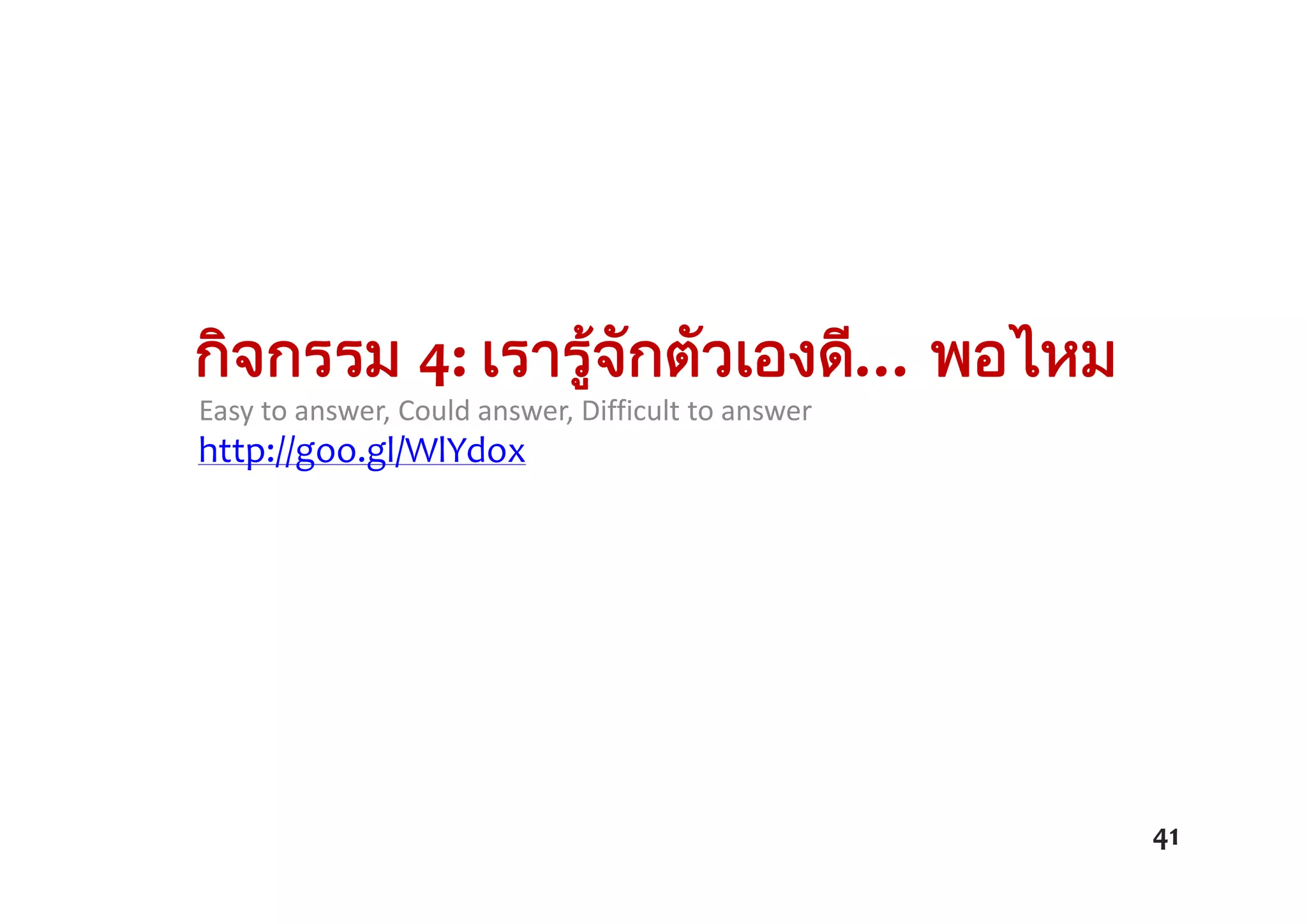 กิจกรรม 4: เรารูจักตัวเองดี… พอไหม
Easy to answer, Could answer, Difficult to answer
41
http://goo.gl/WlYdox
 