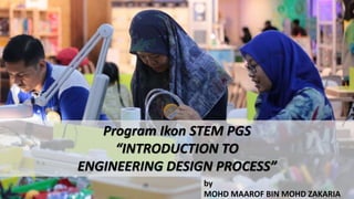 Program Ikon STEM PGS
“INTRODUCTION TO
ENGINEERING DESIGN PROCESS”
by
MOHD MAAROF BIN MOHD ZAKARIA
 