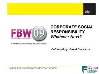 CORPORATE SOCIAL
                                                    RESPONSIBILITY
                                                    Whatever Next?
It’s not just about survival, it’s about success!

                                                    Delivered by: David Skews LLB
 