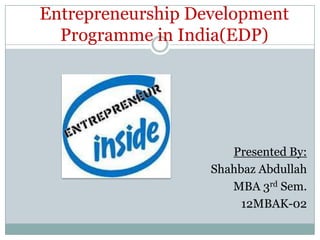 Entrepreneurship Development
Programme in India(EDP)

Presented By:
Shahbaz Abdullah
MBA 3rd Sem.
12MBAK-02

 