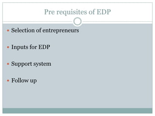 Pre requisites of EDP
 Selection of entrepreneurs
 Inputs for EDP
 Support system
 Follow up

 