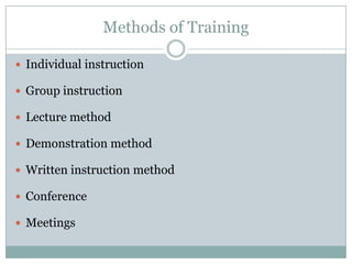 Methods of Training
 Individual instruction

 Group instruction
 Lecture method
 Demonstration method
 Written instruction method
 Conference
 Meetings

 