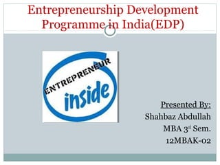 Entrepreneurship Development
Programme in India(EDP)
Presented By:
Shahbaz Abdullah
MBA 3rd
Sem.
12MBAK-02
 
