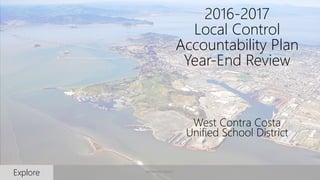 1
2016-2017
Local Control
Accountability Plan
Year-End Review
Explore
West Contra Costa
Unified School District
WORKING DRAFT
 