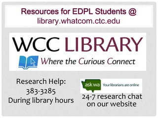 Resources for EDPL Students @
library.whatcom.ctc.edu

Research Help:
383-3285
During library hours

24-7 research chat
on our website

 