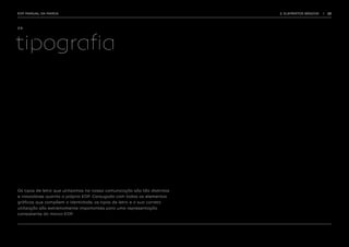 EDP MANUAL DA MARCA                                                       2. ELEMENTOS BÁSICOS   |   22




2.9.




tipografia




Os tipos de letra que utilizamos na nossa comunicação são tão distintos
e inovadores quanto a própria EDP. Conjugada com todos os elementos
gráficos que compõem a identidade, os tipos de letra e a sua correta
utilização são extremamente importantes para uma representação
consistente da marca EDP.
 