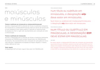 EDP MANUAL DA MARCA                                                                                                         2. ELEMENTOS BÁSICOS   | 26




2.9.2.                                                                    Títulos e subtítulos em minúsculas




maiúsculas                                                                num título ou subtítulo em
                                                                          minúsculas, a designação edp

e minúsculas                                                              deve estar em minúsculas.
                                                                          Num título ou subtítulo em maiúsculas/minúsculas,
                                                                          a designação edp deve estar em minúsculas.
Títulos e subtítulos em minúsculas ou maiúsculas/minúsculas
Quando a designação EDP é utilizada em títulos e subtítulos compostos
                                                                          Títulos e subtítulos em maiúsculas
em minúsculas ou maiúsculas/minúsculas, deve ser escrita em minúsculas
e numa espessura duas vezes superior à aplicada na restante frase.
As espessuras ‘Hair’ e ‘Light’ são recomendadas para utilização em toda
                                                                          NUM TÍTULO OU SUBTÍTULO EM
a comunicação.
                                                                          MAIÚSCULAS, A DESIGNAÇÃO EDP
Títulos e subtítulos em maiúsculas
Quando a designação EDP é utilizada em títulos e subtítulos totalmente
                                                                          DEVE ESTAR EM MAIÚSCULAS.
compostos em MAIÚSCULAS, também deverá estar em MAIÚSCULAS.
                                                                          Texto regular
No entanto, não recomendamos esta utilização em aplicações da marca,
visto dificultar a legibilidade. As espessuras devem respeitar o mesmo    Em texto regular, a designação EDP deve ser composta em maiúsculas
critério definido em cima.                                                que sincto od quat, omnimpo rporerf el, aut est ovid quid EDP sum inci
                                                                          ullique non expelen diorempossum atem. Neque sus voluptat. Amalibus
Texto regular                                                             eum voluptat. Olorerecae itendaepudae ipid que volum ven simu sdanis
A designação EDP em texto regular deve estar em MAIÚSCULAS.               si blam EDP re vid elecaboratum dus dolum et ut iusda ep runto veria.	
 