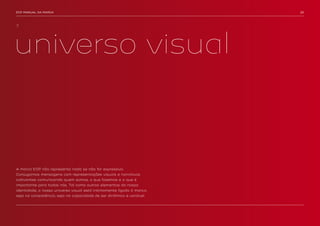 EDP MANUAL DA MARCA                                                    29




3.




universo visual



A marca EDP não representa nada se não for expressiva.
Conjugamos mensagens com representações visuais e narrativas
cativantes comunicando quem somos, o que fazemos e o que é
importante para todos nós. Tal como outros elementos da nossa
identidade, o nosso universo visual está intimamente ligado à marca,
seja na consistência, seja na capacidade de ser dinâmico e variável.
 