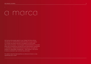 EDP MANUAL DA MARCA                                                   3




1.




a marca


As marcas de sucesso gerem a sua imagem de forma eficaz
através de um conhecimento profundo sobre os seus valores
e o caráter que estes veiculam. Na essência da EDP estão
três valores principais : Humanização, Sustentabilidade e Inovação.
Estas são caraterísticas duradouras que permanecem intemporais
e verdadeiras, independentemente de quaisquer inovações de
produto ou alterações competitivas — elas ajudam a dar forma
à marca e orientam-nos na forma de comunicar.


Na página seguinte descrevemos os valores da marca e o seu
significado para a EDP.
 