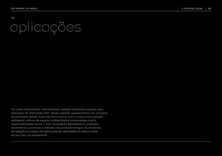 EDP MANUAL DA MARCA                                                    3. UNIVERSO VISUAL   |   35




3.4.




aplicações




Tal como mencionado anteriormente, existem múltiplos suportes para
aplicação da identidade EDP. Neste capítulo apresentamos um conjunto
de exemplos desses suportes. Em sintonia com a nossa preocupação
ambiental, prática de negócio sustentável e compromisso com a
responsabilidade social, a EDP recomenda fortemente a utilização
de materiais, produtos e métodos de produção amigos do ambiente,
na seleção e criação de aplicações da identidade da marca como
as que aqui se apresentam.
 
