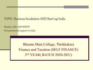 TOPIC: Business Incubators AND Start-up India
Bharata Mata College, Thrikkakara
Finance and Taxation (SELF FINANCE)
2nd YEAR( BATCH 2020-2021)
Module 5 MG UNIVERSITY
Entrepreneurial support in India
 