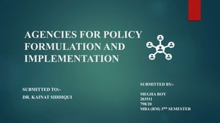 AGENCIES FOR POLICY
FORMULATION AND
IMPLEMENTATION
SUBMITTED TO:-
DR. KAINAT SIDDIQUI
SUBMITTED BY:-
MEGHA ROY
203511
798/20
MBA (RM) 3RD SEMESTER
 