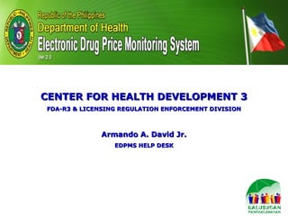 CENTER FOR HEALTH DEVELOPMENT 3
FDA-R3 & LICENSING REGULATION ENFORCEMENT DIVISION



              Armando A. David Jr.
                 EDPMS HELP DESK
 