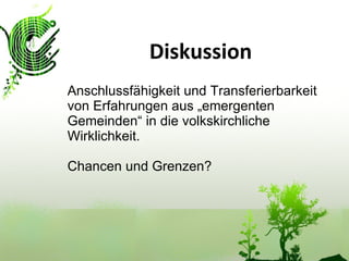 Diskussion Anschlussfähigkeit und Transferierbarkeit von Erfahrungen aus „emergenten Gemeinden“ in die volkskirchliche Wirklichkeit. Chancen und Grenzen? 