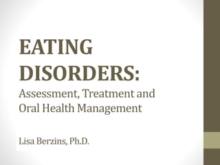 EATING
DISORDERS:
Assessment, Treatment and
Oral Health Management
LisaBerzins, Ph.D.
 