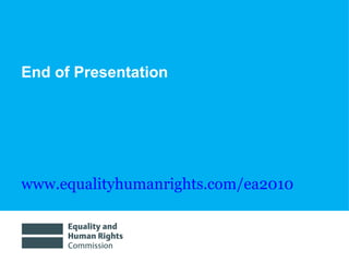 End of Presentation




www.equalityhumanrights.com/ea2010
 