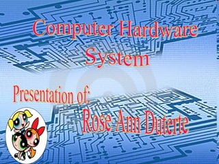 Computer Hardware System Presentation of: Rose Ann Duterte 
