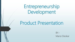 Entrepreneurship
Development
Product Presentation
BY:-
Mansi Deokar
 